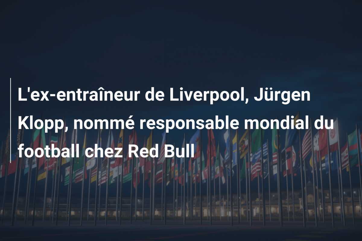 L'ex-entraîneur de Liverpool, Jürgen Klopp, nommé responsable mondial du football chez Red Bull