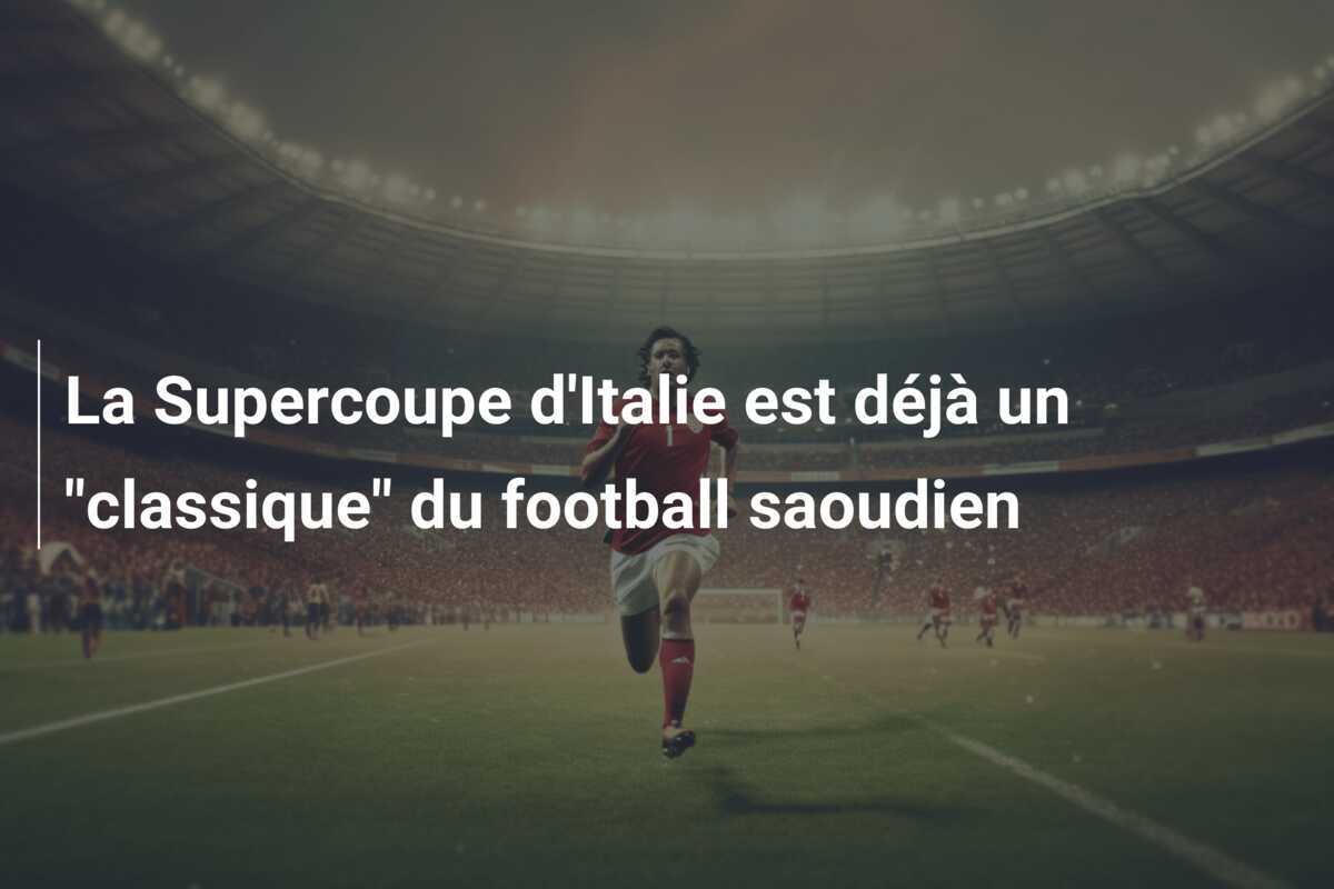 La Supercoupe d'Italie est déjà un "classique" du football saoudien