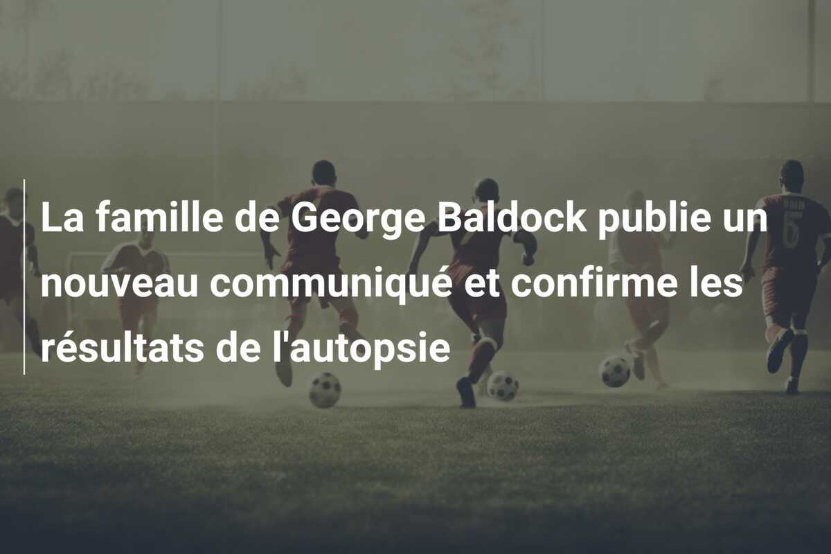 La famille de George Baldock publie un nouveau communiqué et confirme les résultats de l'autopsie