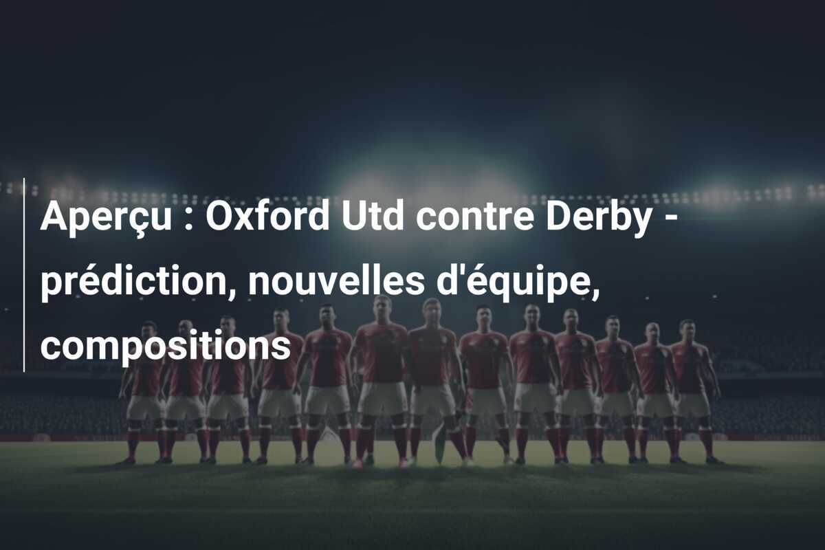 Aperçu : Oxford Utd contre Derby - prédiction, nouvelles d'équipe, compositions