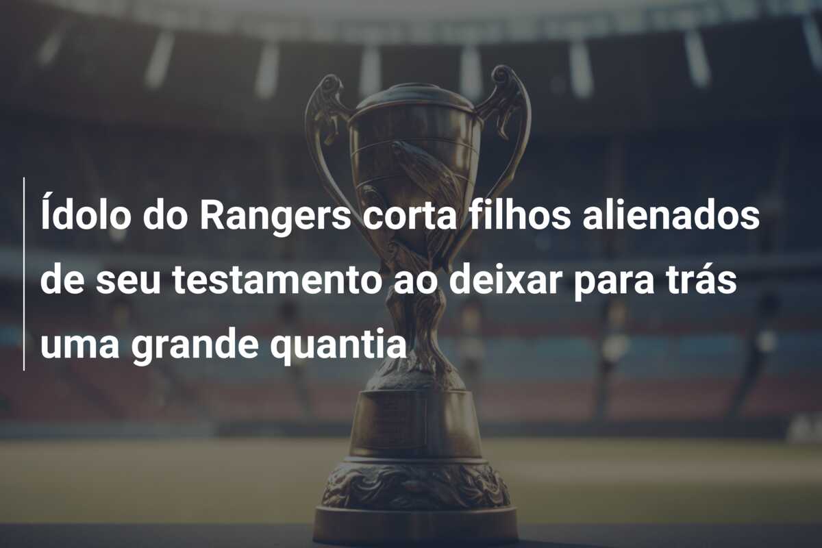 Ídolo do Rangers corta filhos alienados de seu testamento ao deixar para trás uma grande quantia