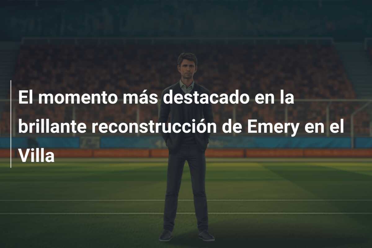 El momento más destacado en la brillante reconstrucción de Emery en el Villa
