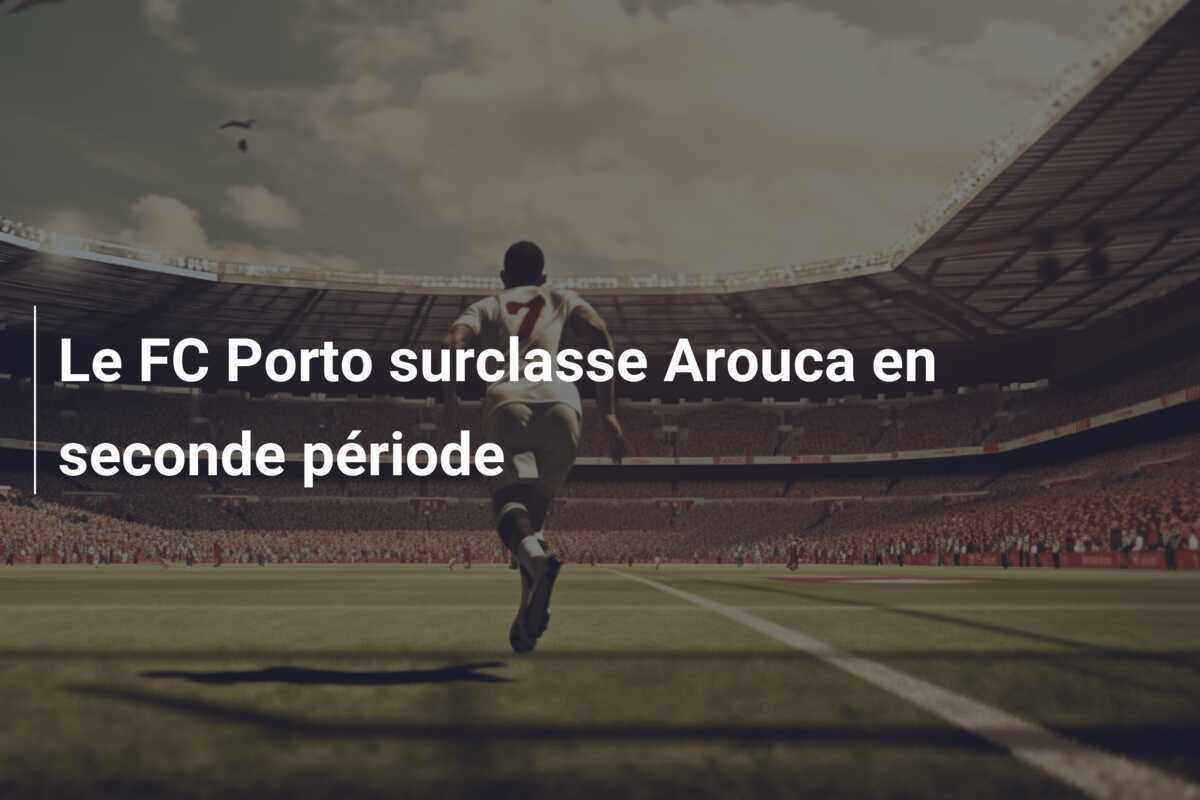 Le FC Porto surclasse Arouca en seconde période