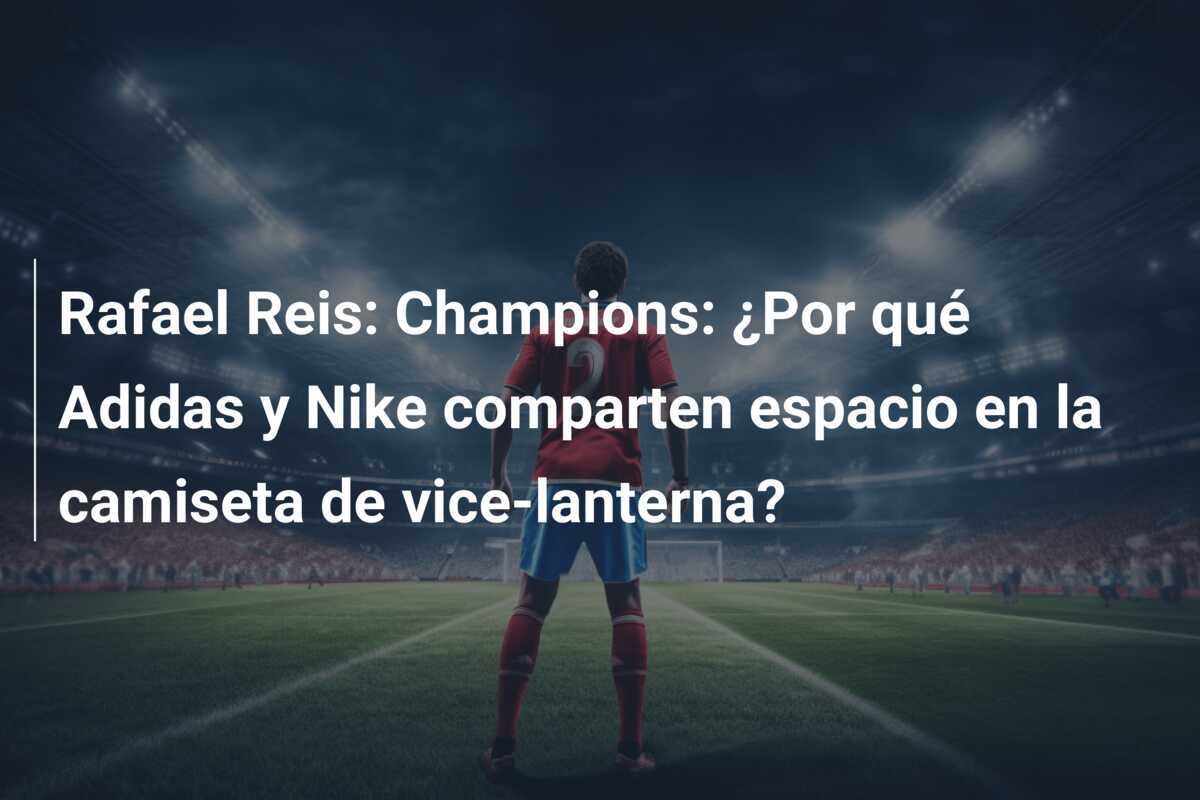 Rafael Reis: Champions: ¿Por qué Adidas y Nike comparten espacio en la camiseta de vice-lanterna?