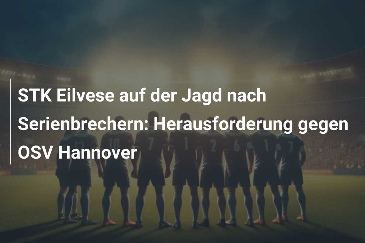 STK Eilvese auf der Jagd nach Serienbrechern: Herausforderung gegen OSV Hannover