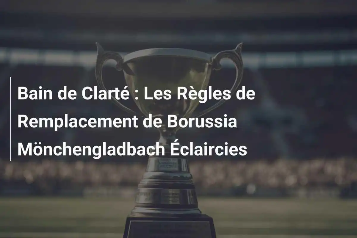 Bain de Clarté : Les Règles de Remplacement de Borussia Mönchengladbach Éclaircies