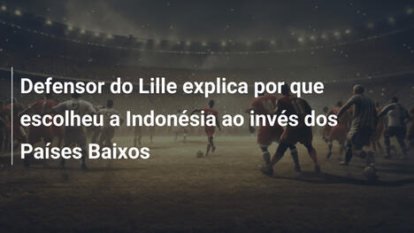 Defensor do Lille explica por que escolheu a Indonésia ao invés dos Países Baixos