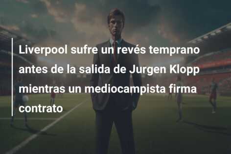 Liverpool sufre un revés temprano antes de la salida de Jurgen Klopp mientras un mediocampista firma contrato