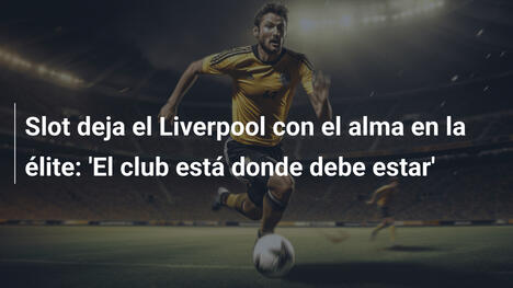 Slot deja el Liverpool con el alma en la élite: 'El club está donde debe estar'