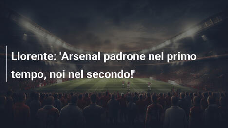 Llorente: 'Arsenal padrone nel primo tempo, noi nel secondo!'