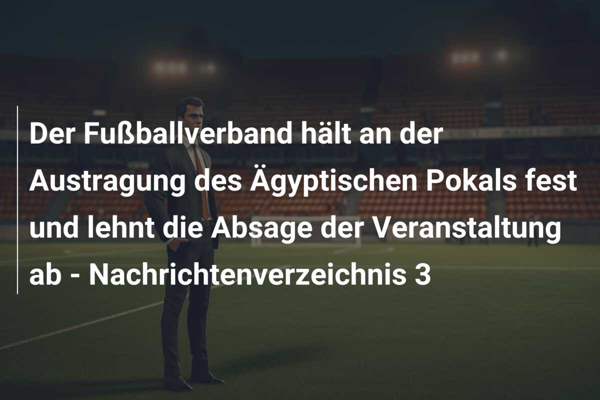Der Fußballverband hält an der Austragung des Ägyptischen Pokals fest und lehnt die Absage der Veranstaltung ab – Nachrichtenverzeichnis 3