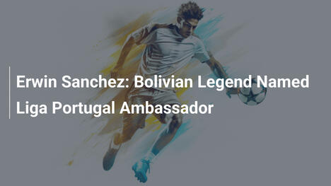Erwin Sanchez: Icona Boliviana Nominata Ambasciatrice della Liga Portugal