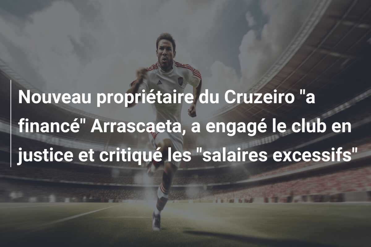 Nouveau propriétaire du Cruzeiro “a financé” Arrascaeta, a engagé le club en justice et critiqué les “salaires excessifs”