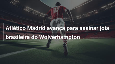 Atlético Madrid avança para assinar joia brasileira do Wolverhampton