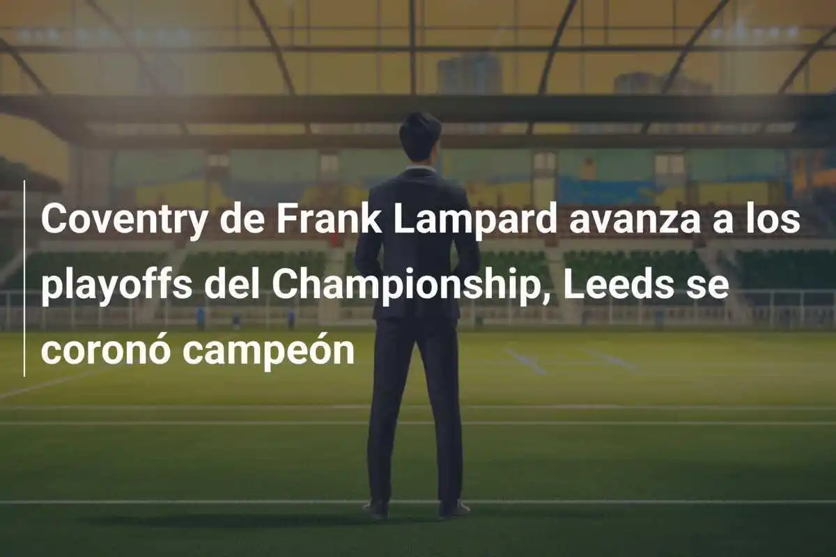 Coventry de Frank Lampard avanza a los playoffs del Championship, Leeds se coronó campeón