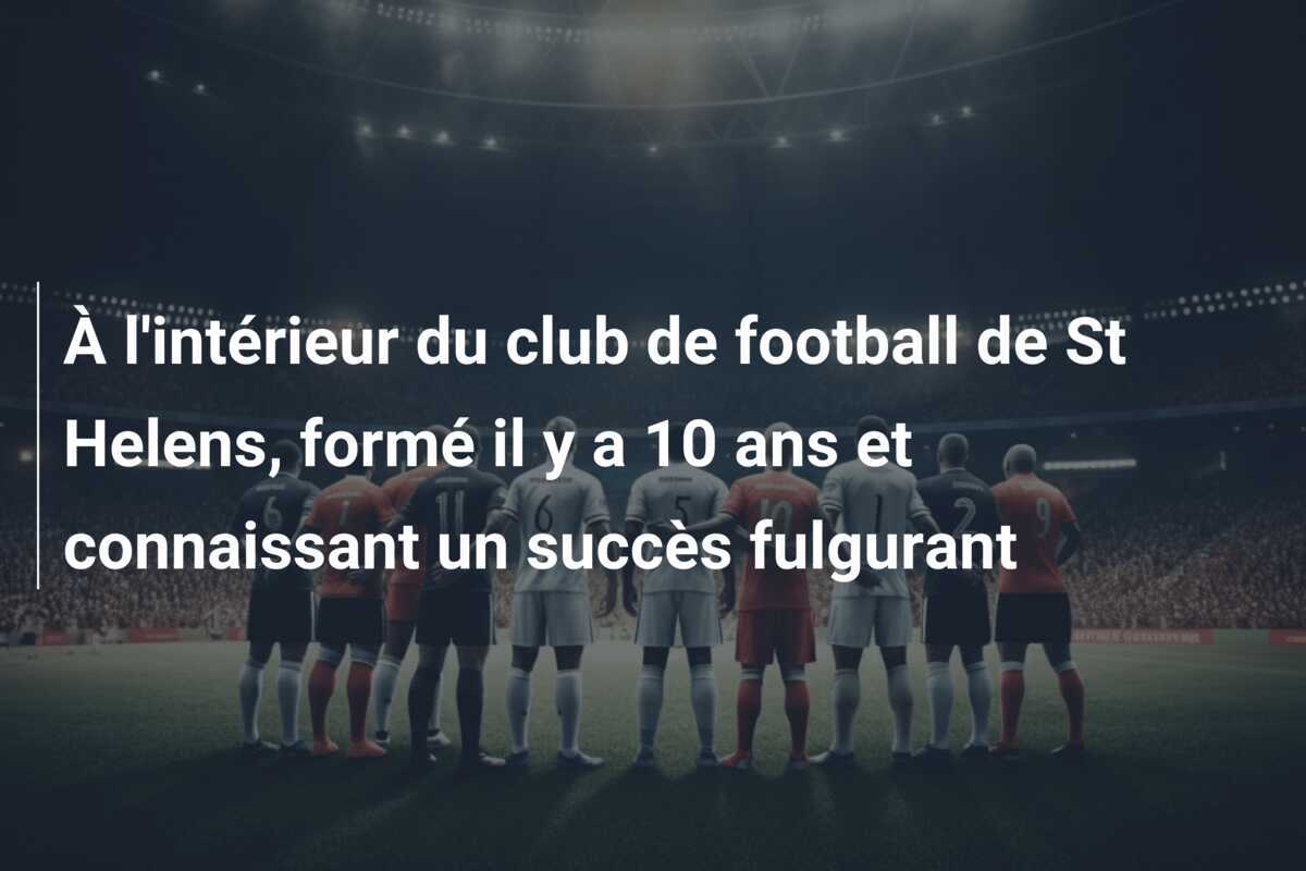 À l'intérieur du club de football de St Helens, formé il y a 10 ans et connaissant un succès fulgurant