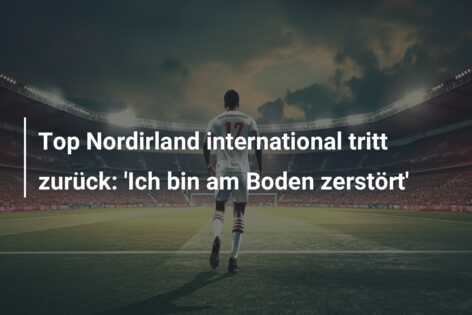 Top Nordirland international tritt zurück: ‘Ich bin am Boden zerstört’