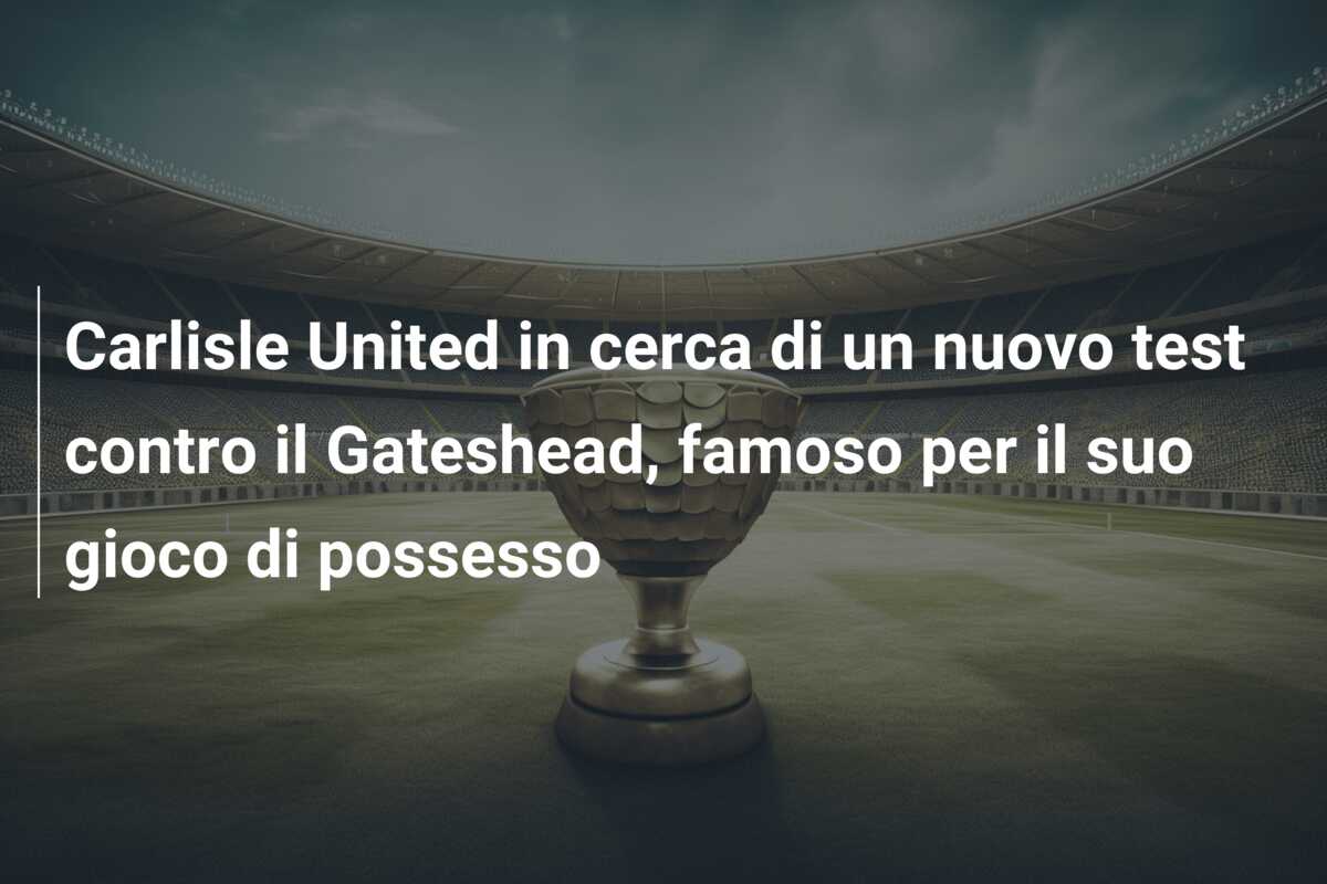 Carlisle United in cerca di un nuovo test contro il Gateshead, famoso per il suo gioco di possesso