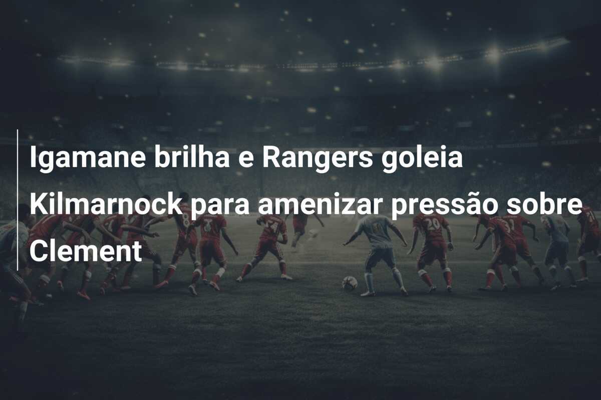 Igamane brilha e Rangers goleia Kilmarnock para amenizar pressão sobre Clement