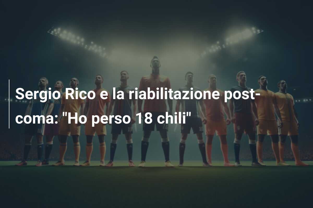 Sergio Rico e la riabilitazione post-coma: “Ho perso 18 chili”