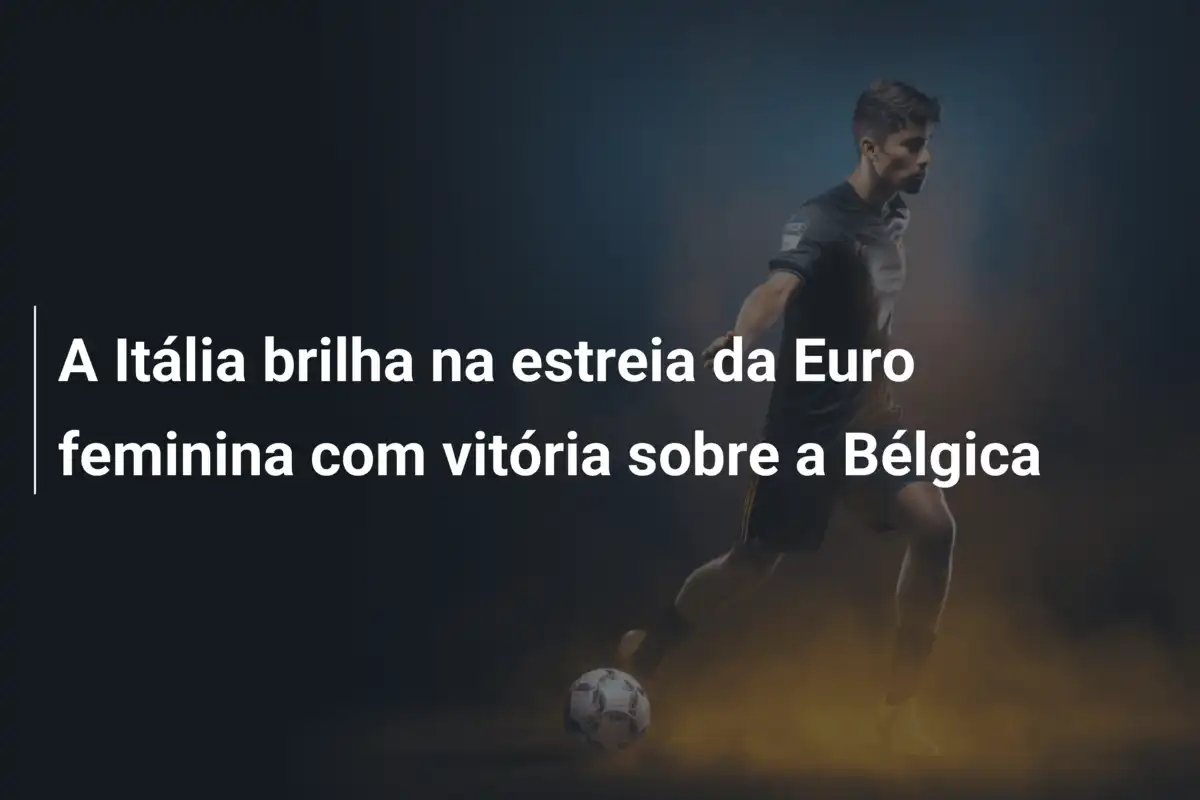 A Itália brilha na estreia da Euro feminina com vitória sobre a Bélgica