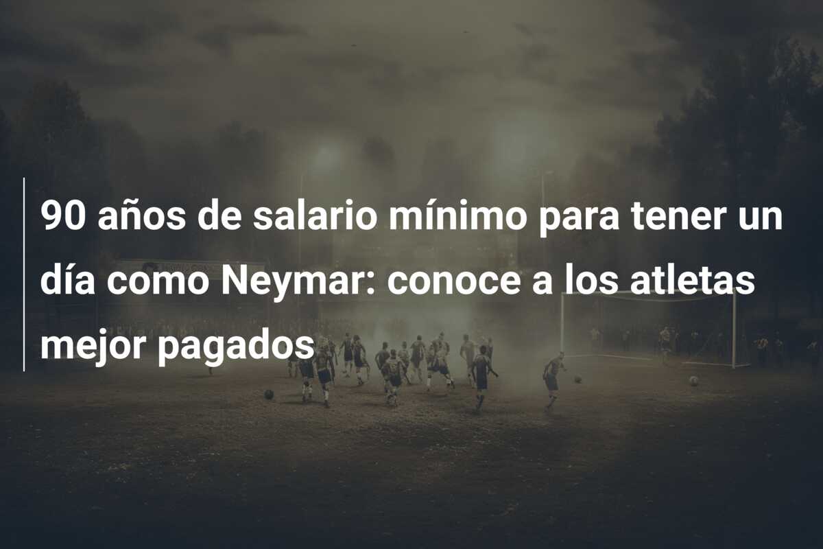 90 años de salario mínimo para tener un día como Neymar: conoce a los atletas mejor pagados