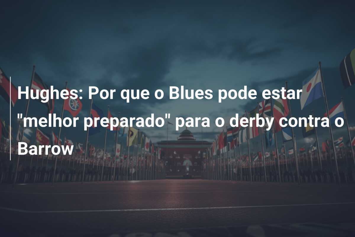 Hughes: Por que o Blues pode estar "melhor preparado" para o derby contra o Barrow