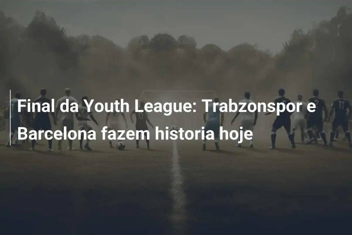 Final da Youth League: Trabzonspor e Barcelona fazem historia hoje