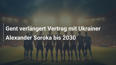 Gent verlängert Vertrag mit Ukrainer Alexander Soroka bis 2030