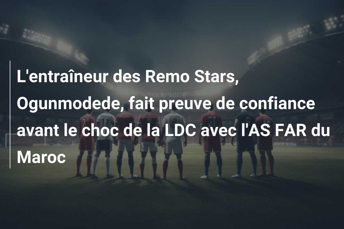 L’entraîneur des Remo Stars, Ogunmodede, fait preuve de confiance avant le choc de la LDC avec l’AS FAR du Maroc
