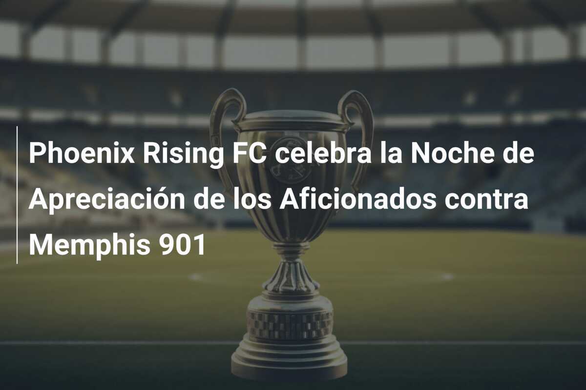 Phoenix Rising FC celebra la Noche de Apreciación de los Aficionados contra Memphis 901