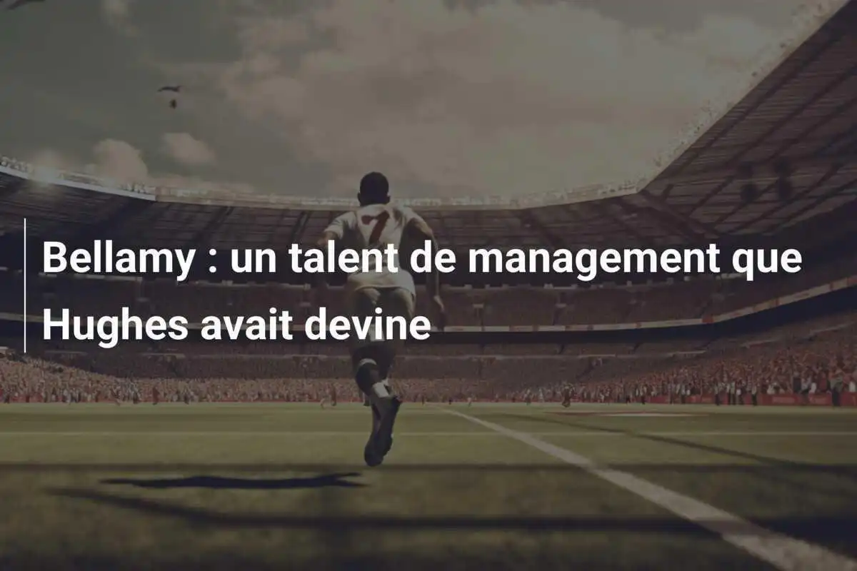 Bellamy : un talent de management que Hughes avait devine