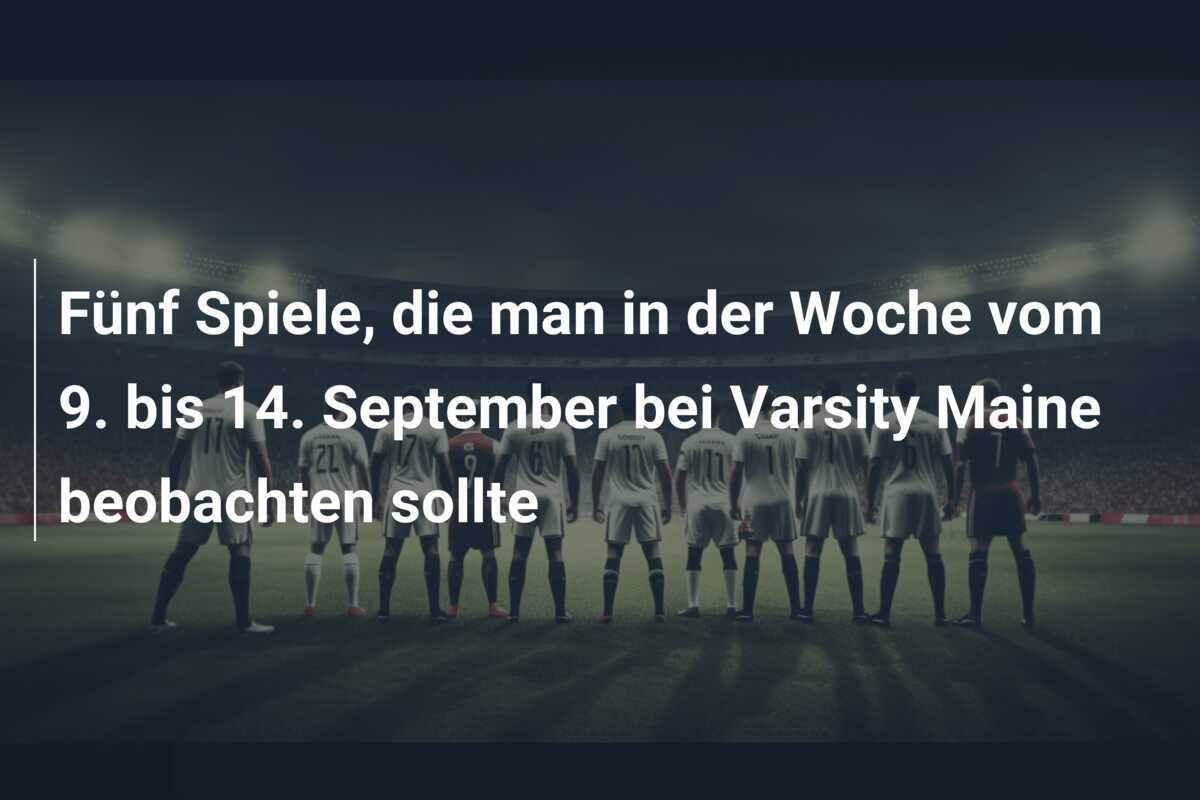 Fünf Spiele, die man in der Woche vom 9. bis 14. September bei Varsity Maine beobachten sollte
