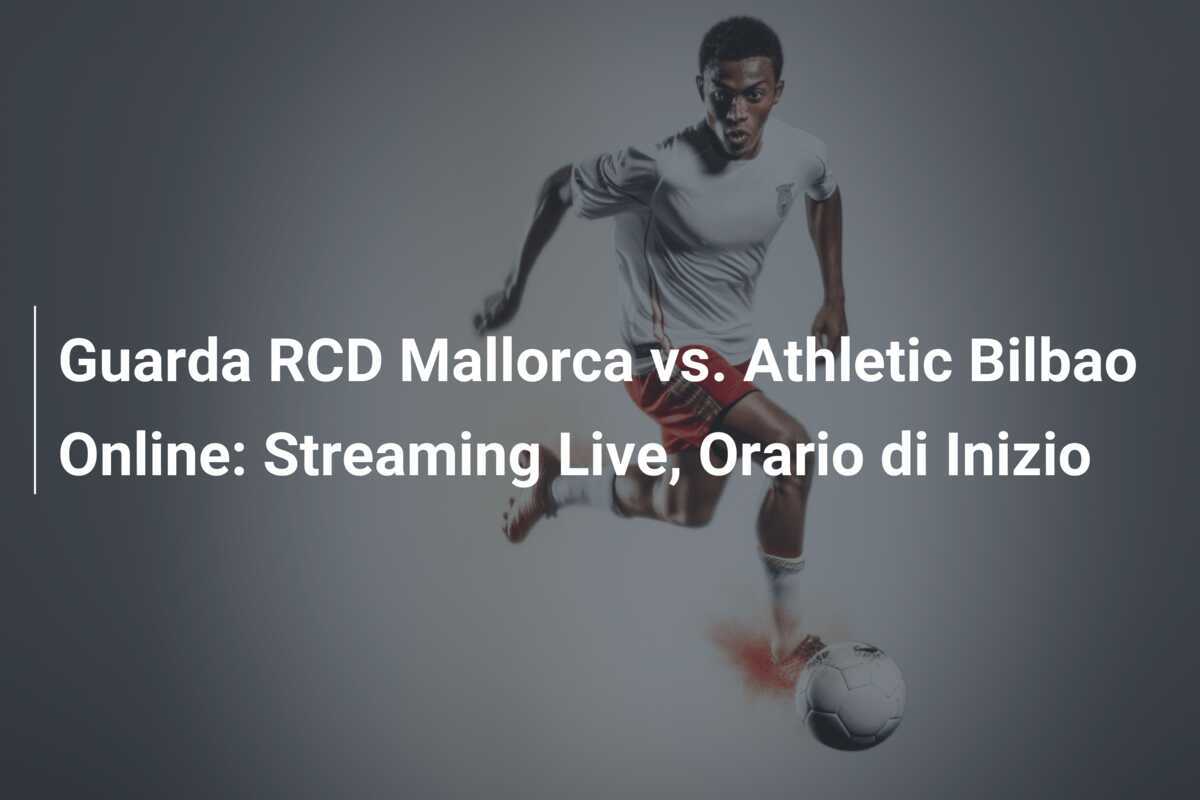 Guarda RCD Mallorca vs. Athletic Bilbao Online: Streaming Live, Orario di Inizio
