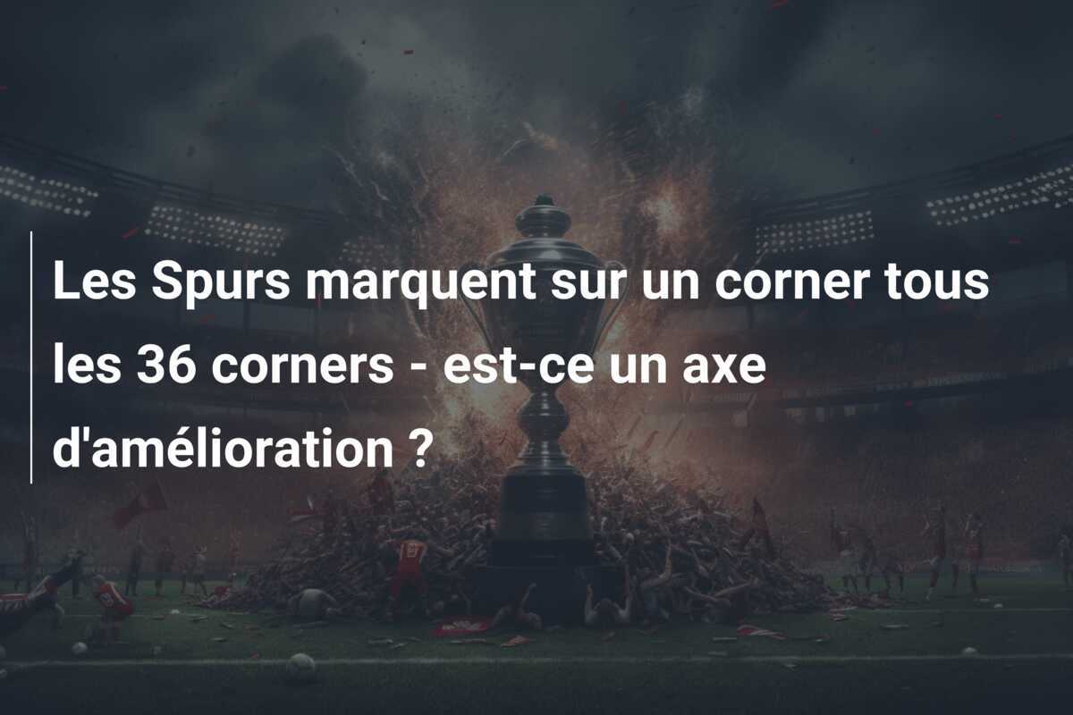 Les Spurs marquent sur un corner tous les 36 corners - est-ce un axe d'amélioration ?