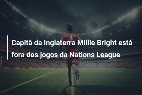 Capitã da Inglaterra Millie Bright está fora dos jogos da Nations League