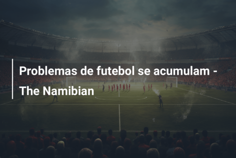 Problemas de futebol se acumulam – The Namibian