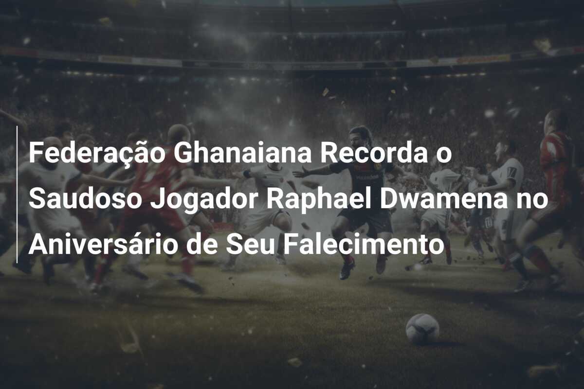 Federação Ghanaiana Recorda o Saudoso Jogador Raphael Dwamena no Aniversário de Seu Falecimento