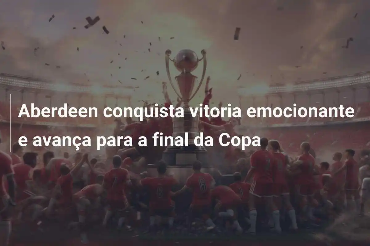 Aberdeen conquista vitoria emocionante e avança para a final da Copa