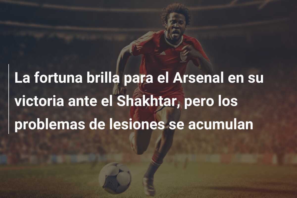La fortuna brilla para el Arsenal en su victoria ante el Shakhtar, pero los problemas de lesiones se acumulan