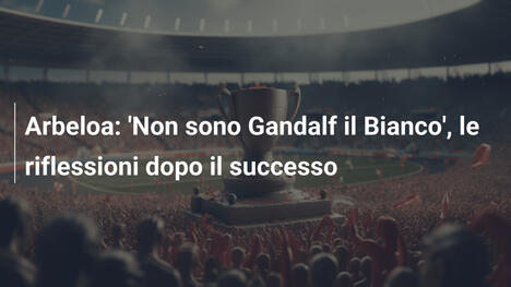 Arbeloa: 'Non sono Gandalf il Bianco', le riflessioni dopo il successo