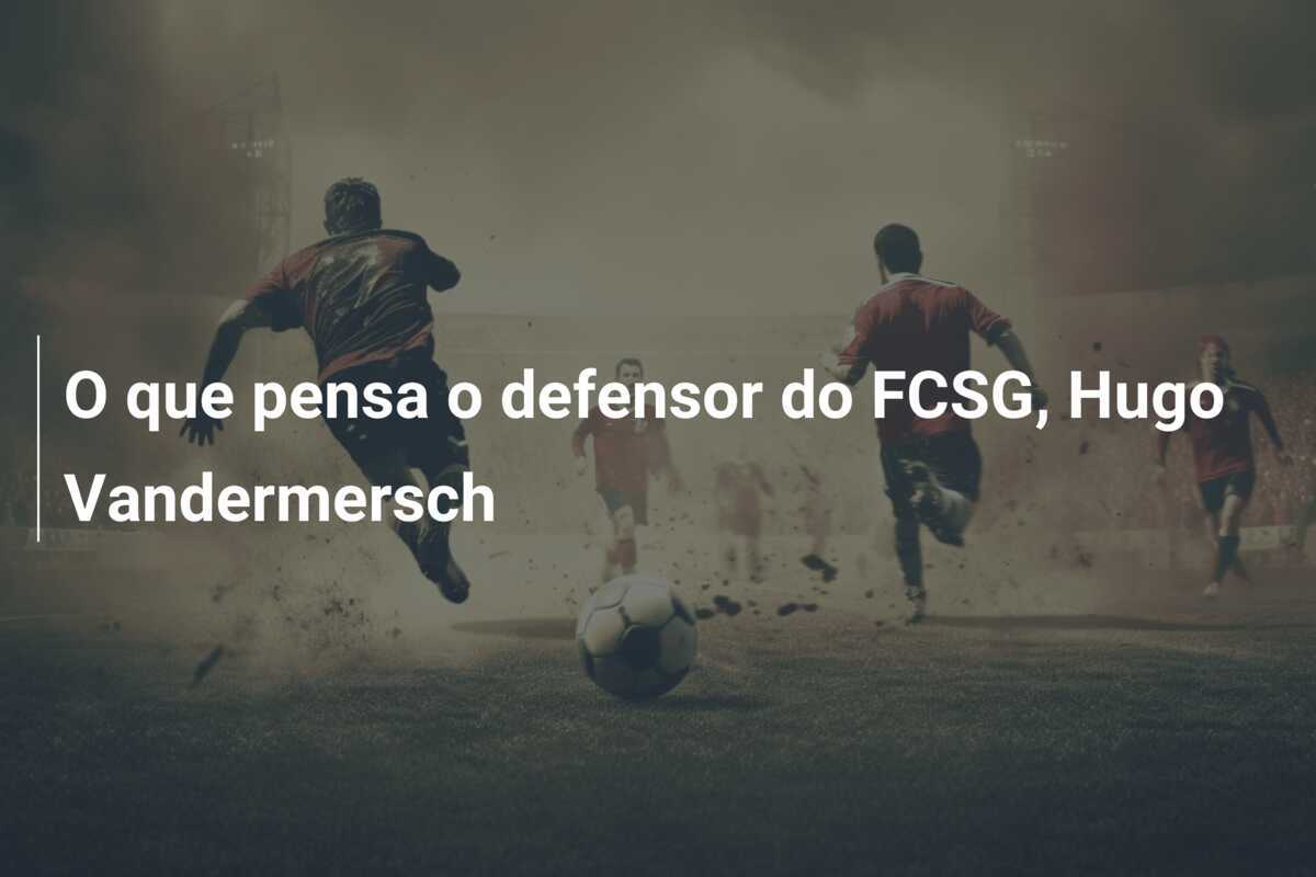 O que pensa o defensor do FCSG, Hugo Vandermersch