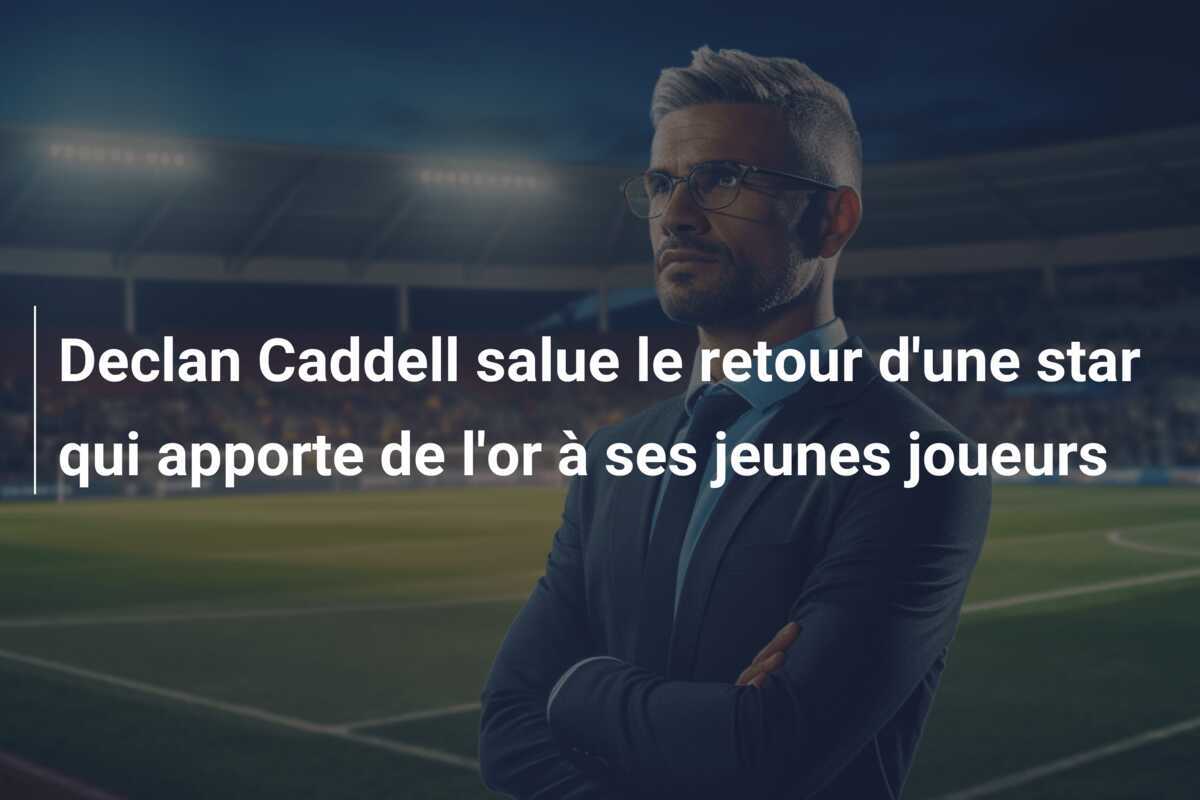 Declan Caddell salue le retour d'une star qui apporte de l'or à ses jeunes joueurs