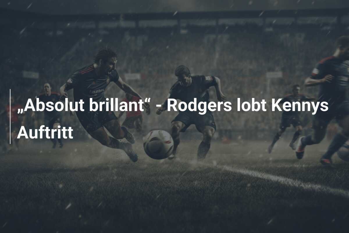 „Absolut brillant“ - Rodgers lobt Kennys Auftritt