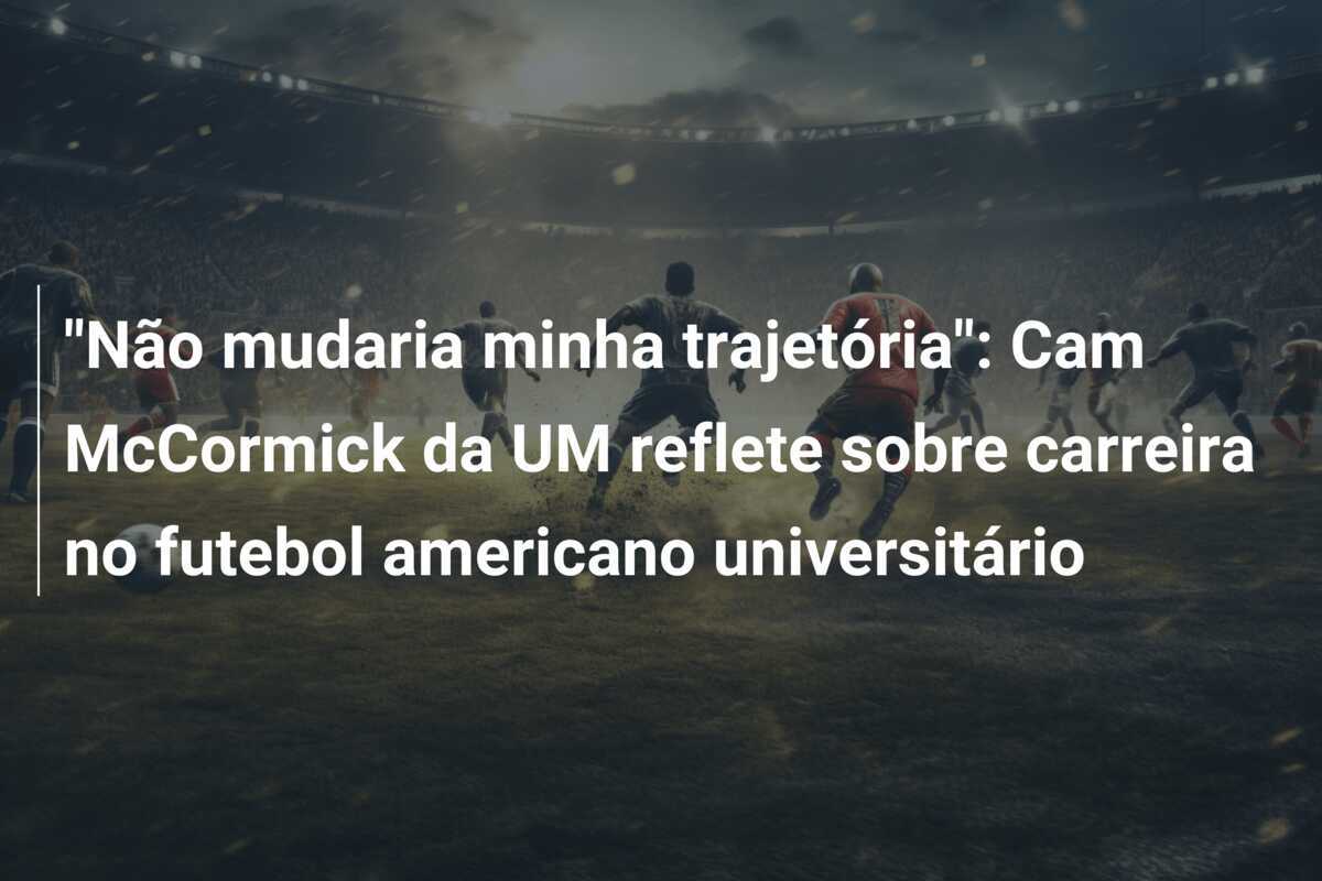 "Não mudaria minha trajetória": Cam McCormick da UM reflete sobre carreira no futebol americano universitário