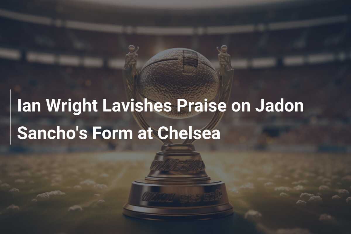 Ian Wright lobt die Form von Jadon Sancho beim Chelsea