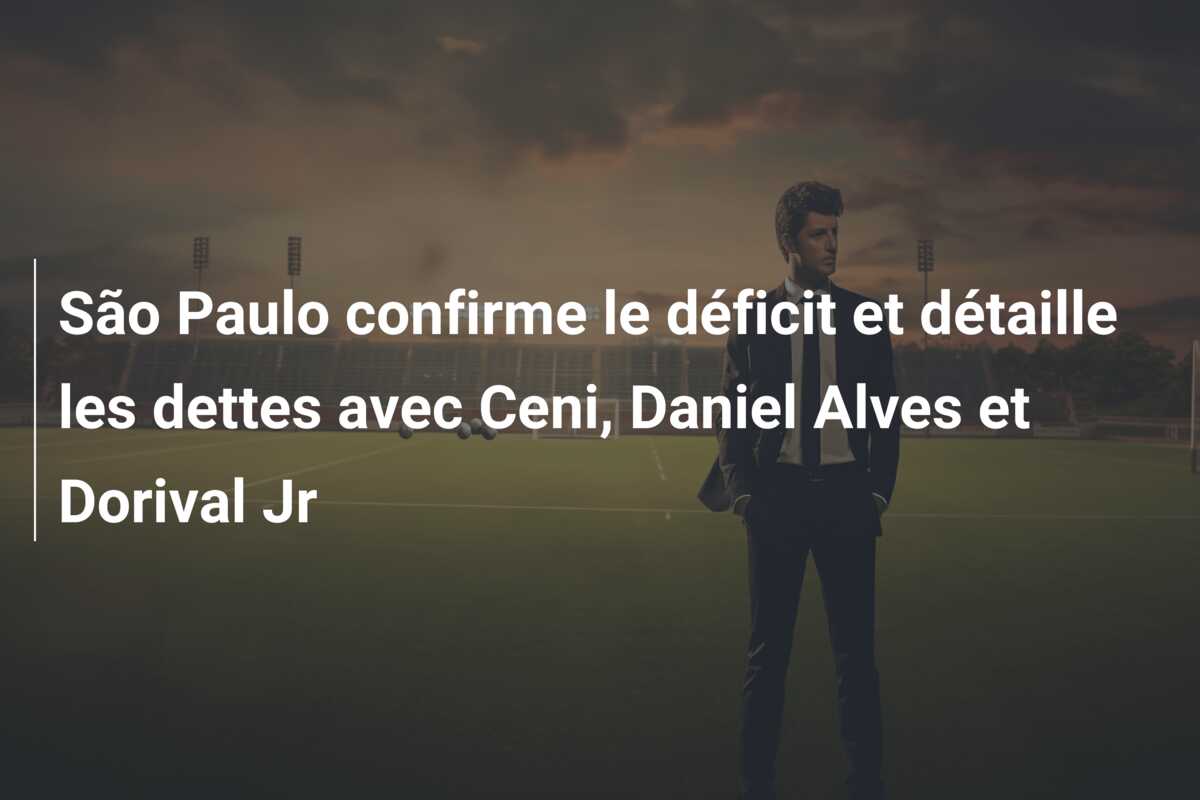 São Paulo confirme le déficit et détaille les dettes avec Ceni, Daniel Alves et Dorival Jr