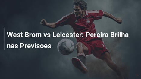 West Brom vs Leicester: Pereira Brilha nas Previsoes