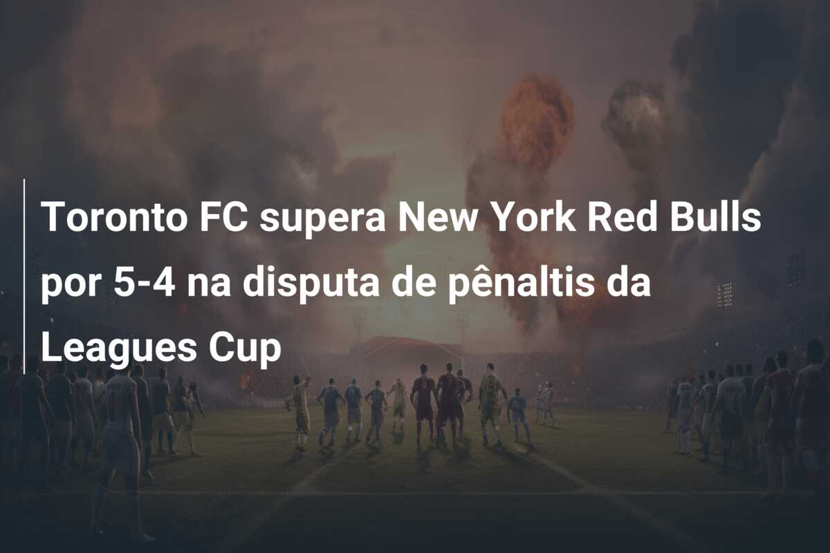 Toronto FC supera New York Red Bulls por 5-4 na disputa de pênaltis da Leagues Cup