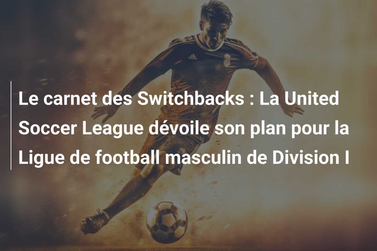 Le carnet des Switchbacks : La United Soccer League dévoile son plan pour la Ligue de football masculin de Division I